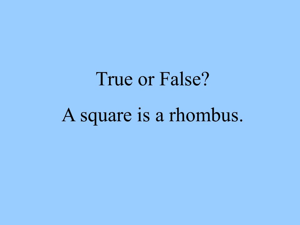 True or False A square is a rhombus.