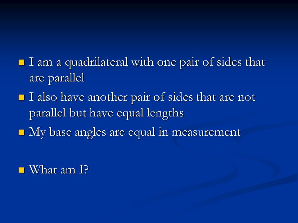 I am a quadrilateral with one pair of sides that are parallel