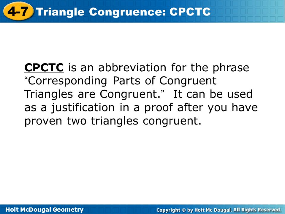 CPCTC is an abbreviation for the phrase Corresponding Parts of Congruent Triangles are Congruent. It can be used as a justification in a proof after you have proven two triangles congruent.