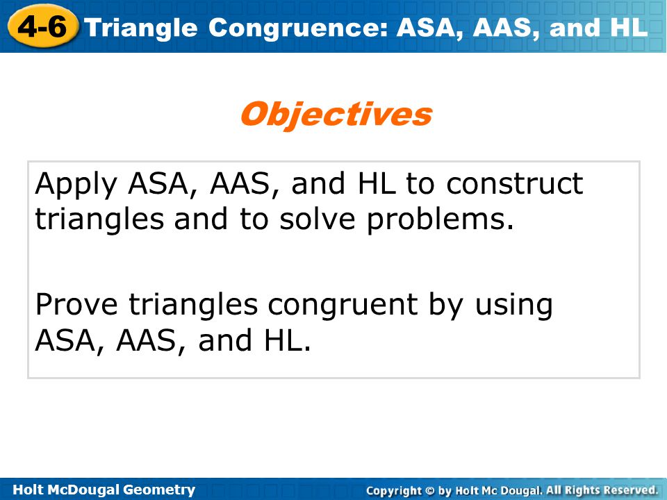 Objectives Apply ASA, AAS, and HL to construct triangles and to solve problems.