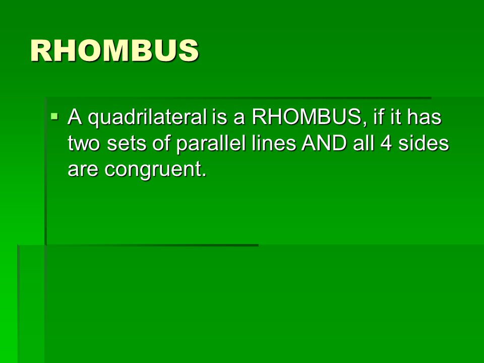 RHOMBUS A quadrilateral is a RHOMBUS, if it has two sets of parallel lines AND all 4 sides are congruent.