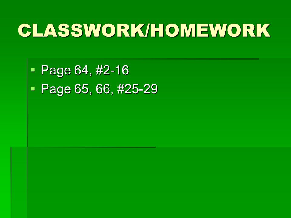 CLASSWORK/HOMEWORK Page 64, #2-16 Page 65, 66, #25-29