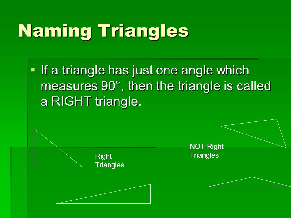 Naming Triangles If a triangle has just one angle which measures 90°, then the triangle is called a RIGHT triangle.