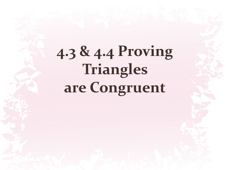 4.3 & 4.4 Proving Triangles are Congruent