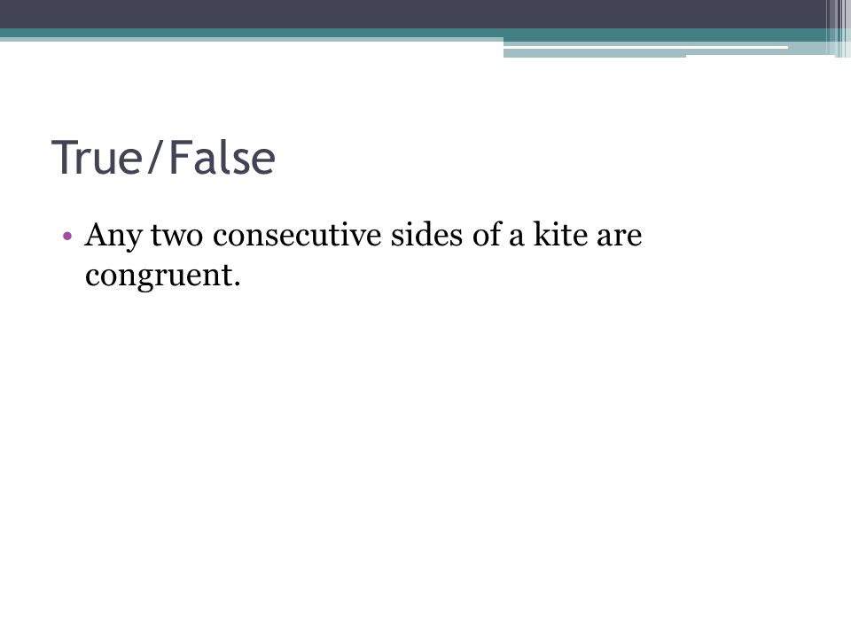 True/False Any two consecutive sides of a kite are congruent.