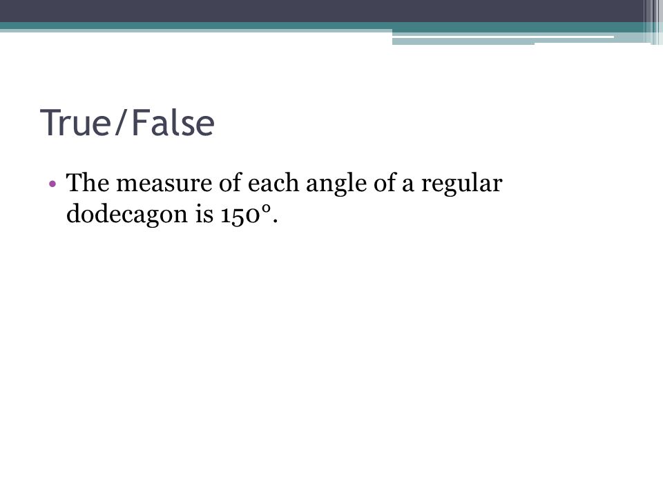 True/False The measure of each angle of a regular dodecagon is 150°.