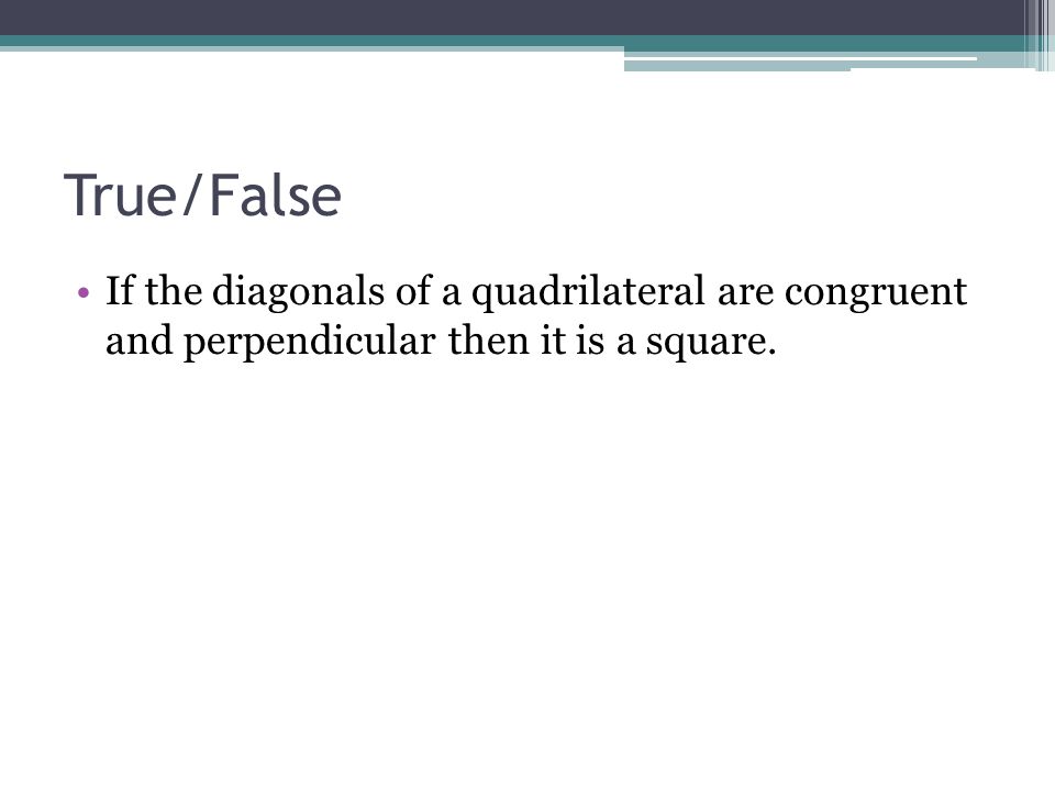 True/False If the diagonals of a quadrilateral are congruent and perpendicular then it is a square.