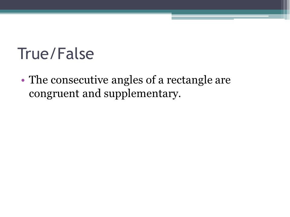 True/False The consecutive angles of a rectangle are congruent and supplementary.