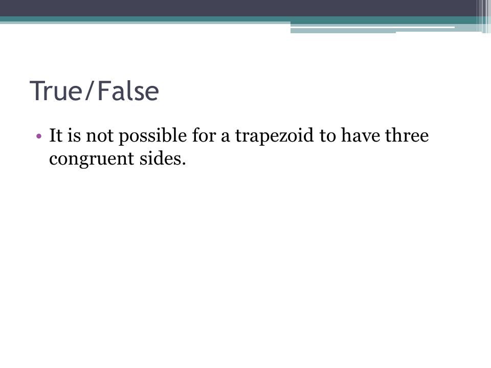 True/False It is not possible for a trapezoid to have three congruent sides.