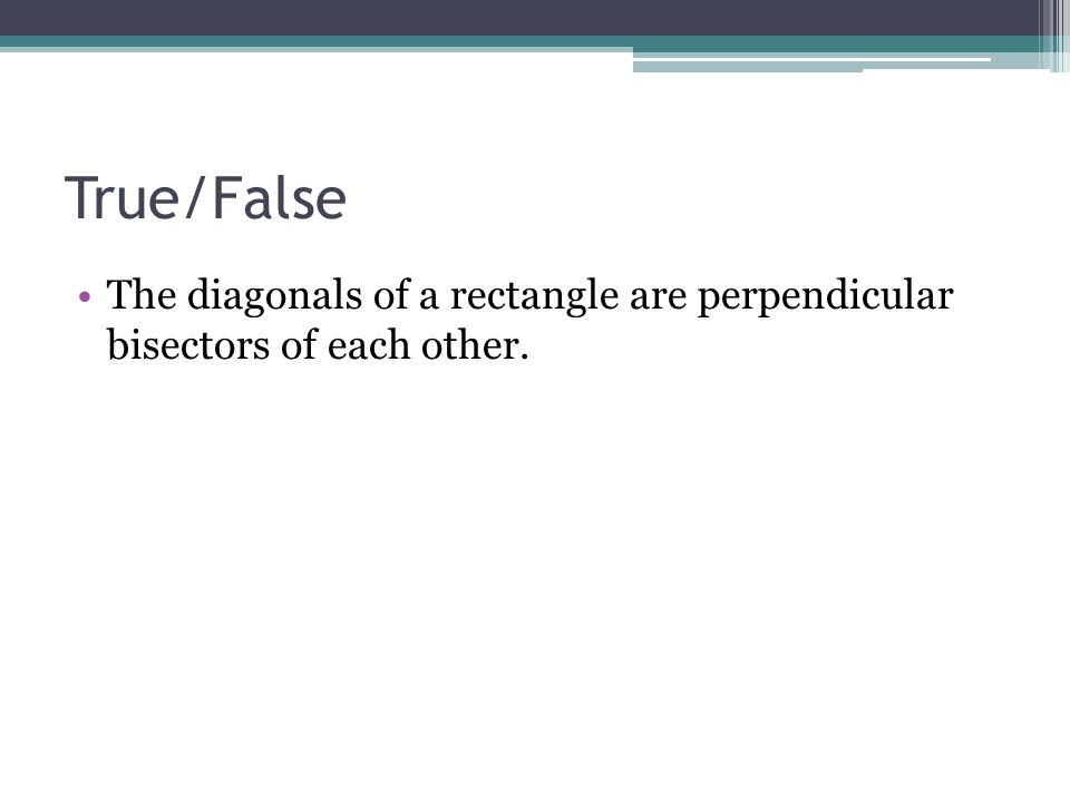 True/False The diagonals of a rectangle are perpendicular bisectors of each other.