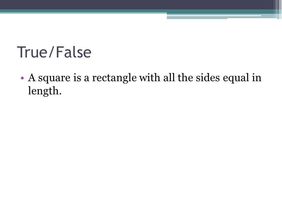 True/False A square is a rectangle with all the sides equal in length.