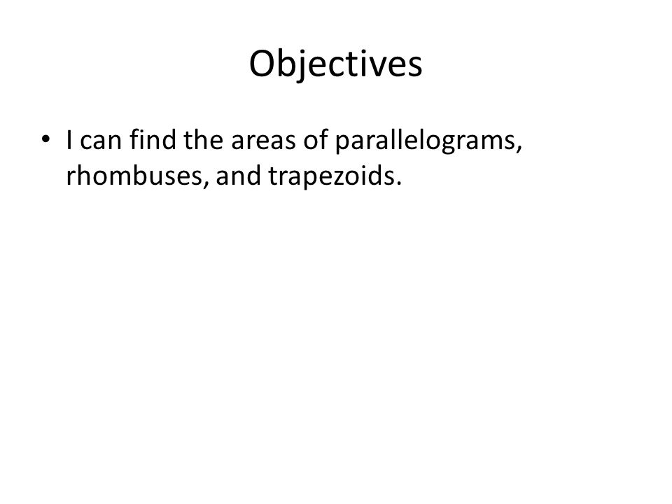 Objectives I can find the areas of parallelograms, rhombuses, and trapezoids.