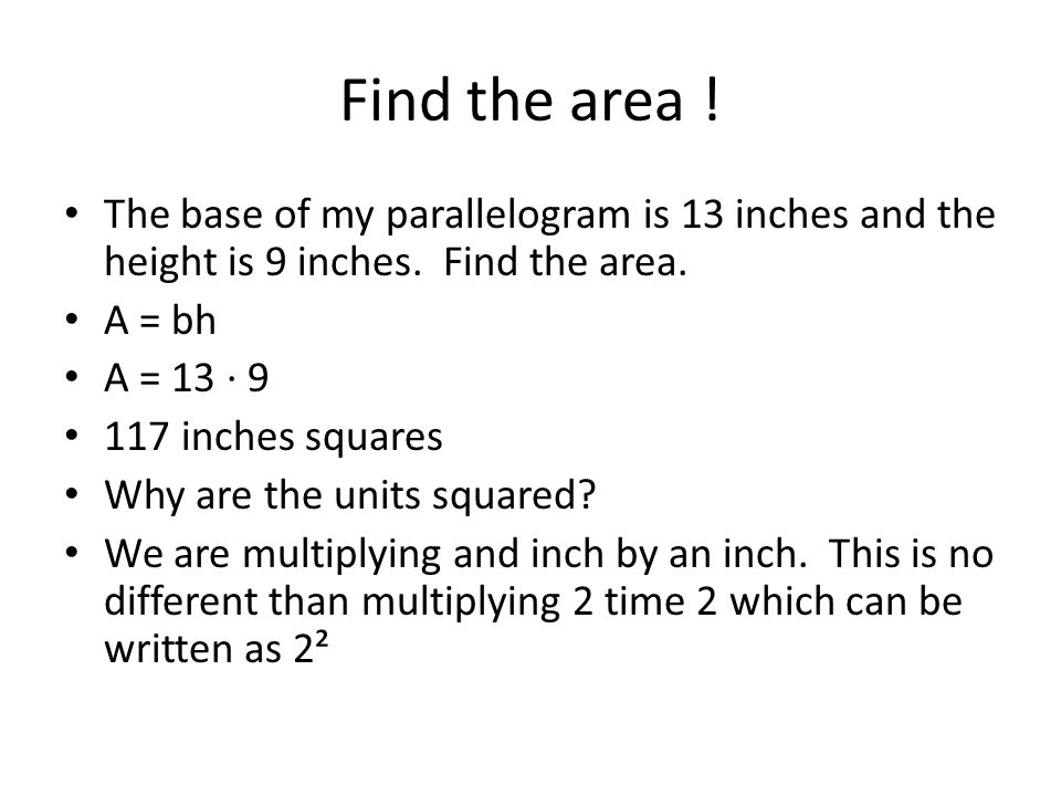 Find the area ! The base of my parallelogram is 13 inches and the height is 9 inches. Find the area.