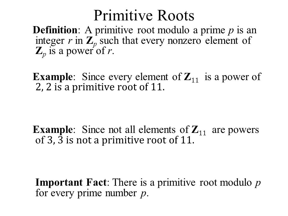 Primitive Roots Definition: A primitive root modulo a prime p is an integer r in Zp such that every nonzero element of Zp is a power of r.