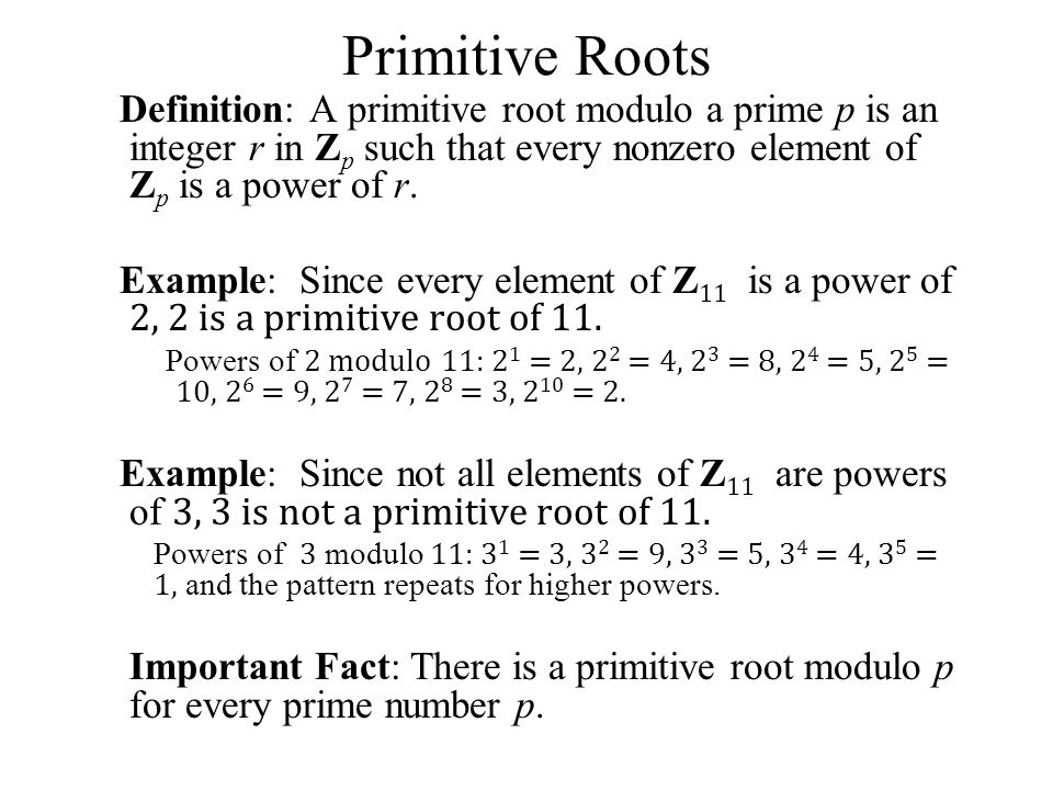 Primitive Roots Definition: A primitive root modulo a prime p is an integer r in Zp such that every nonzero element of Zp is a power of r.