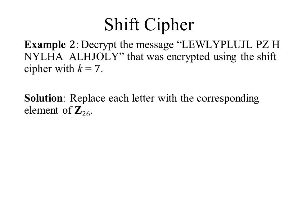 Shift Cipher Example 2: Decrypt the message LEWLYPLUJL PZ H NYLHA ALHJOLY that was encrypted using the shift cipher with k = 7.