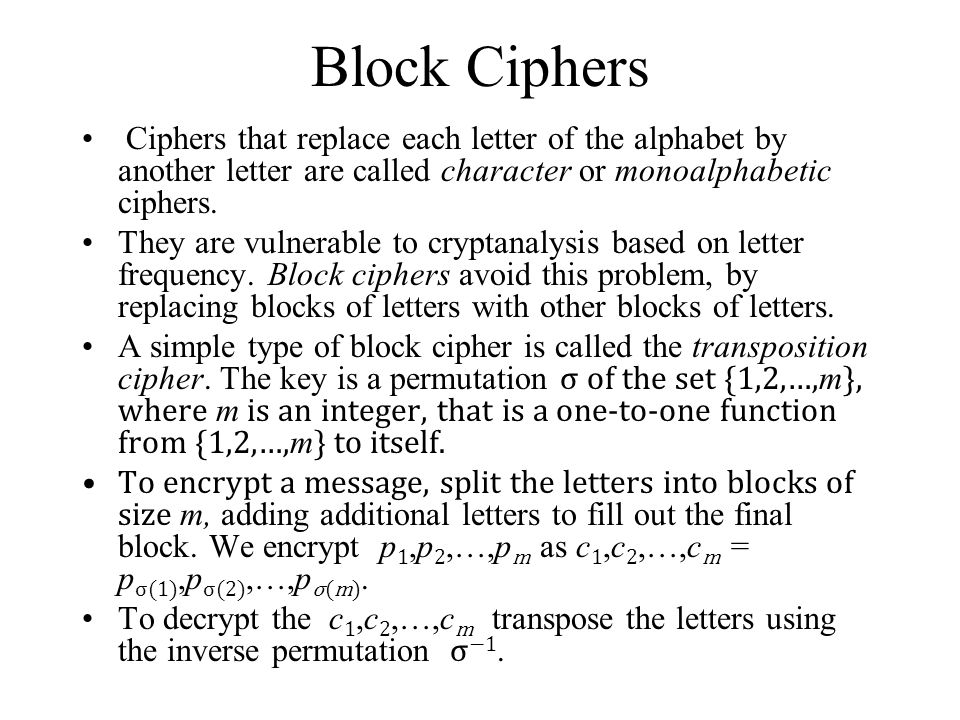 Block Ciphers Ciphers that replace each letter of the alphabet by another letter are called character or monoalphabetic ciphers.