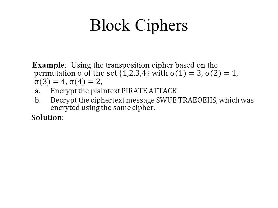 Block Ciphers Example: Using the transposition cipher based on the permutation σ of the set {1,2,3,4} with σ(1) = 3, σ(2) = 1, σ(3) = 4, σ(4) = 2,