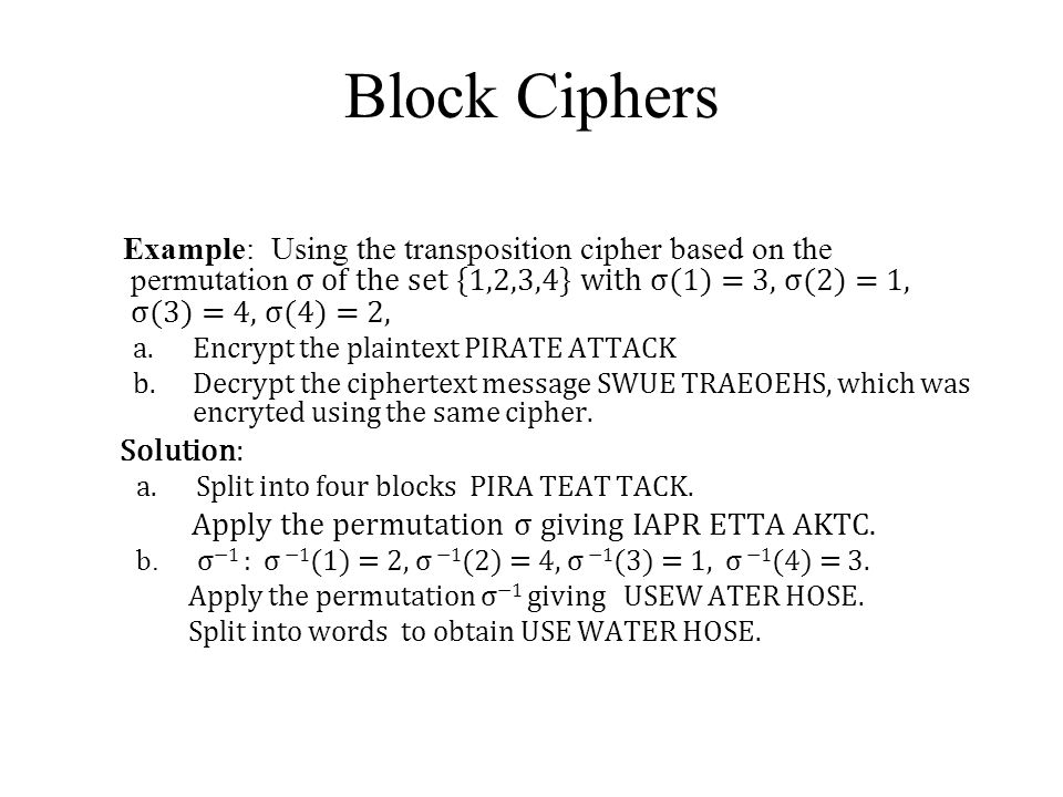 Block Ciphers Example: Using the transposition cipher based on the permutation σ of the set {1,2,3,4} with σ(1) = 3, σ(2) = 1, σ(3) = 4, σ(4) = 2,