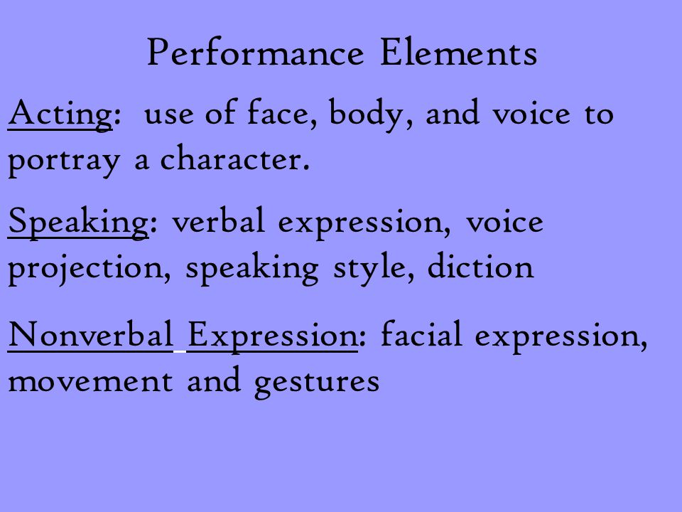 Performance Elements Acting: use of face, body, and voice to portray a character.