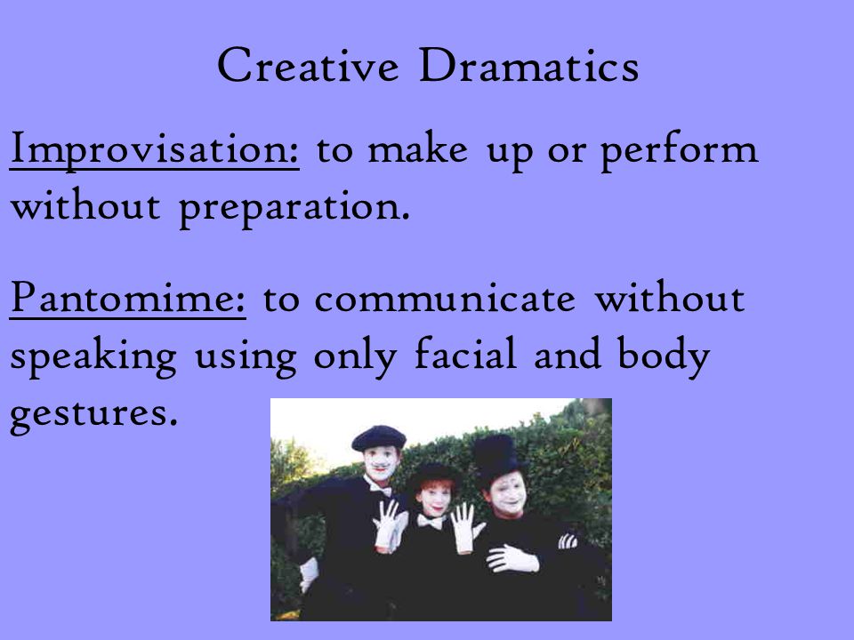 Creative Dramatics Improvisation: to make up or perform without preparation.