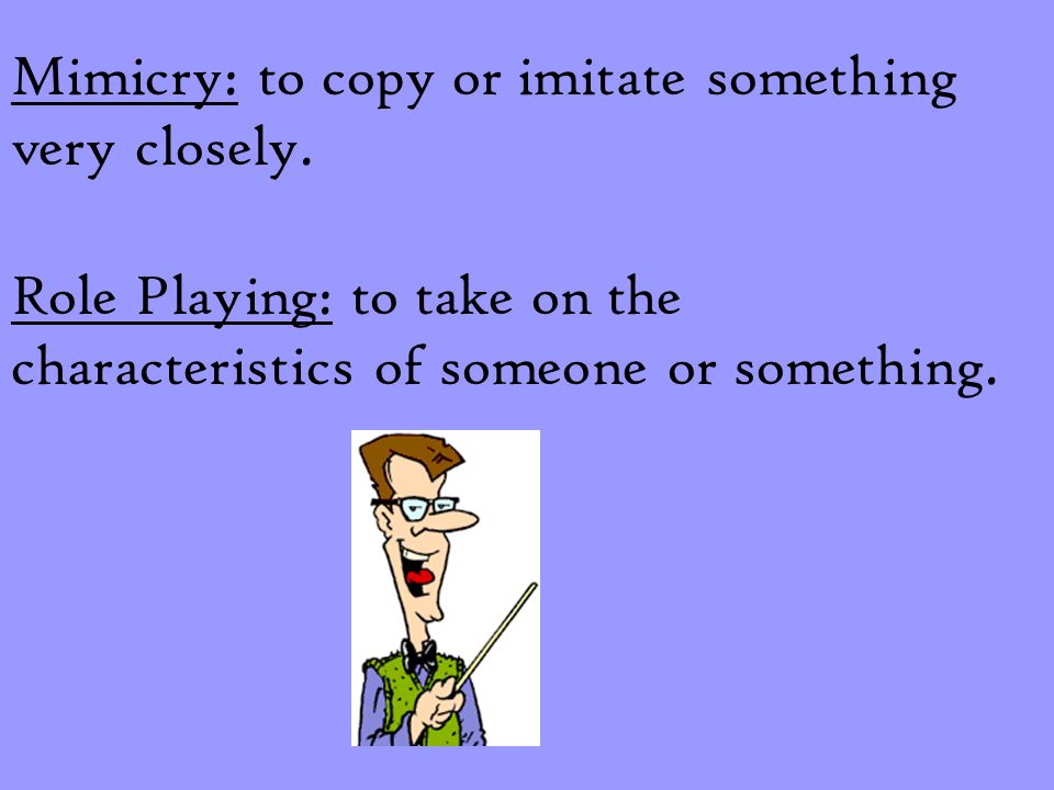 Mimicry: to copy or imitate something very closely.
