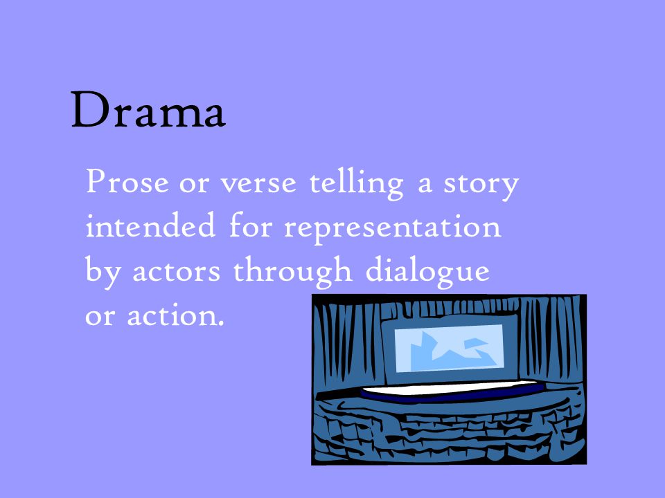 Drama Prose or verse telling a story intended for representation by actors through dialogue or action.