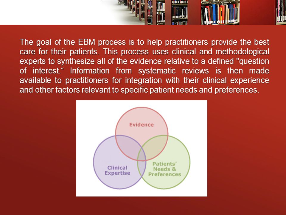The goal of the EBM process is to help practitioners provide the best care for their patients.