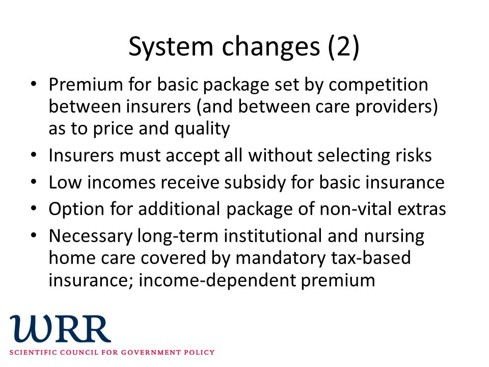 System changes (2) Premium for basic package set by competition between insurers (and between care providers) as to price and quality.