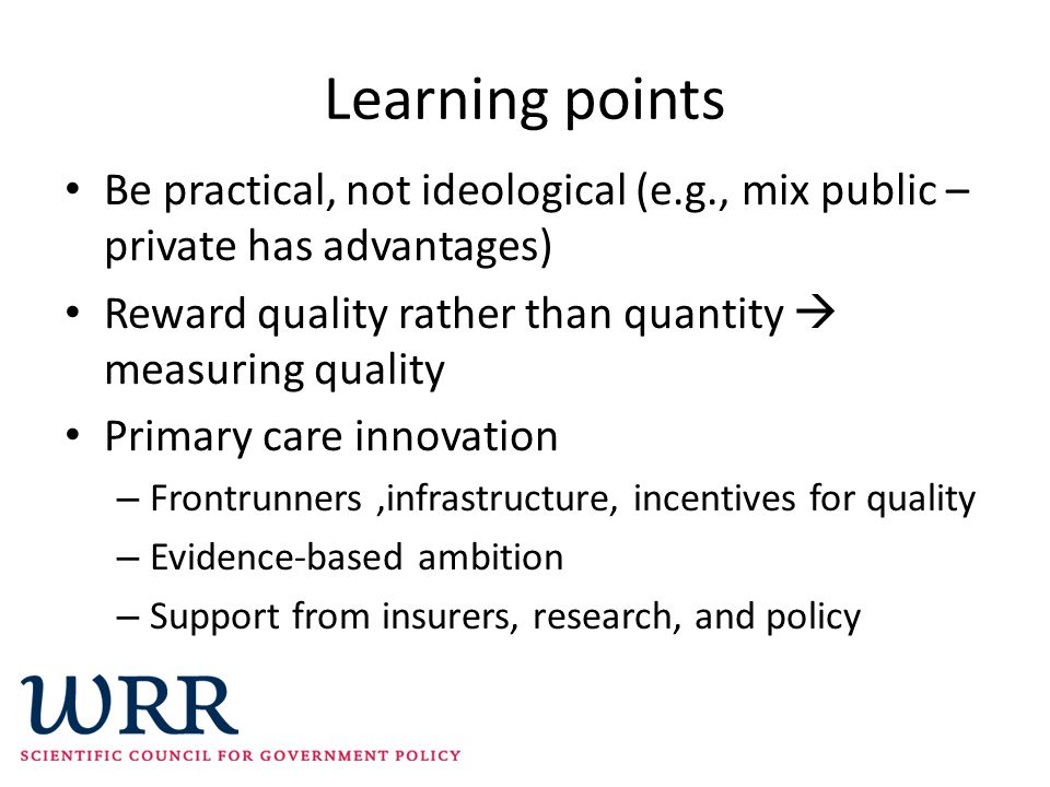 Learning points Be practical, not ideological (e.g., mix public – private has advantages) Reward quality rather than quantity  measuring quality.