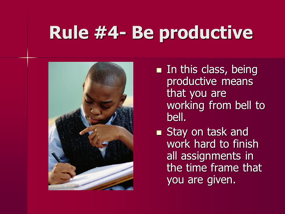 Rule #4- Be productive In this class, being productive means that you are working from bell to bell.