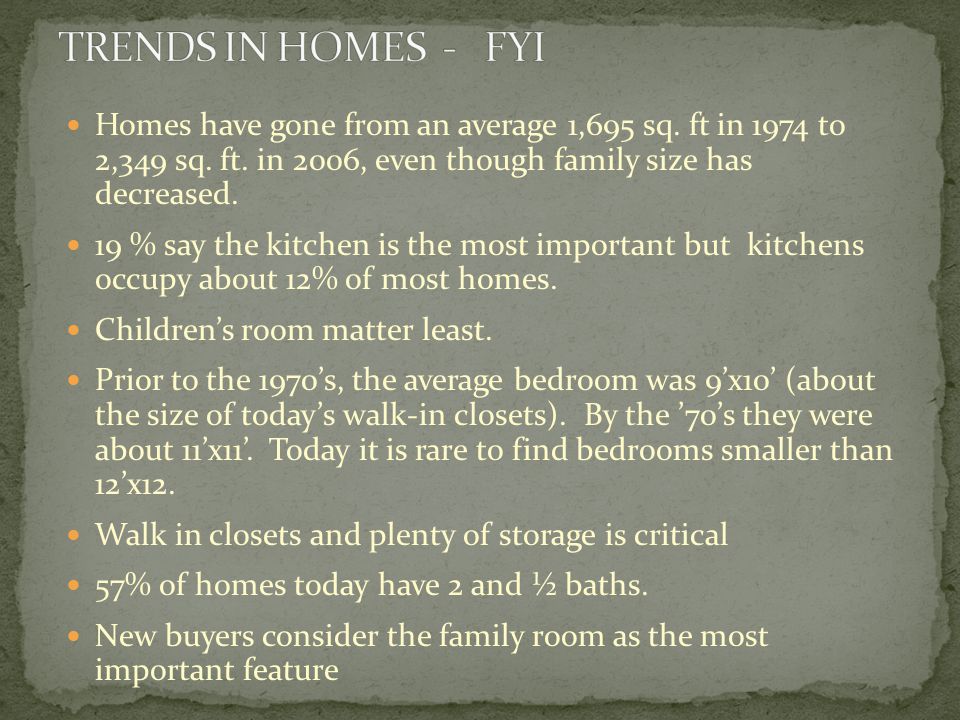 TRENDS IN HOMES - FYI Homes have gone from an average 1,695 sq. ft in 1974 to 2,349 sq. ft. in 2006, even though family size has decreased.