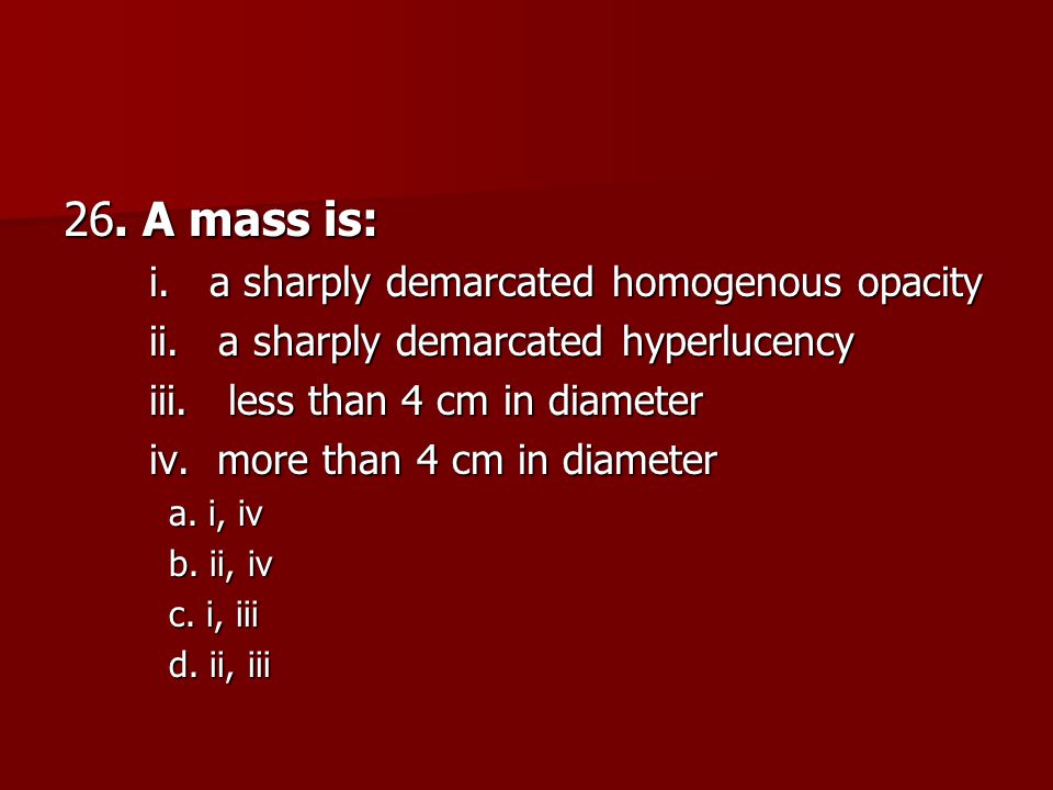 26. A mass is: i. a sharply demarcated homogenous opacity