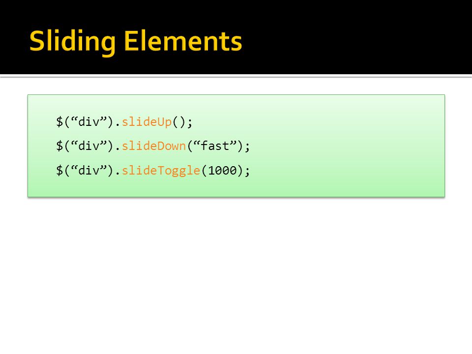Sliding Elements $( div ).slideUp(); $( div ).slideDown( fast );