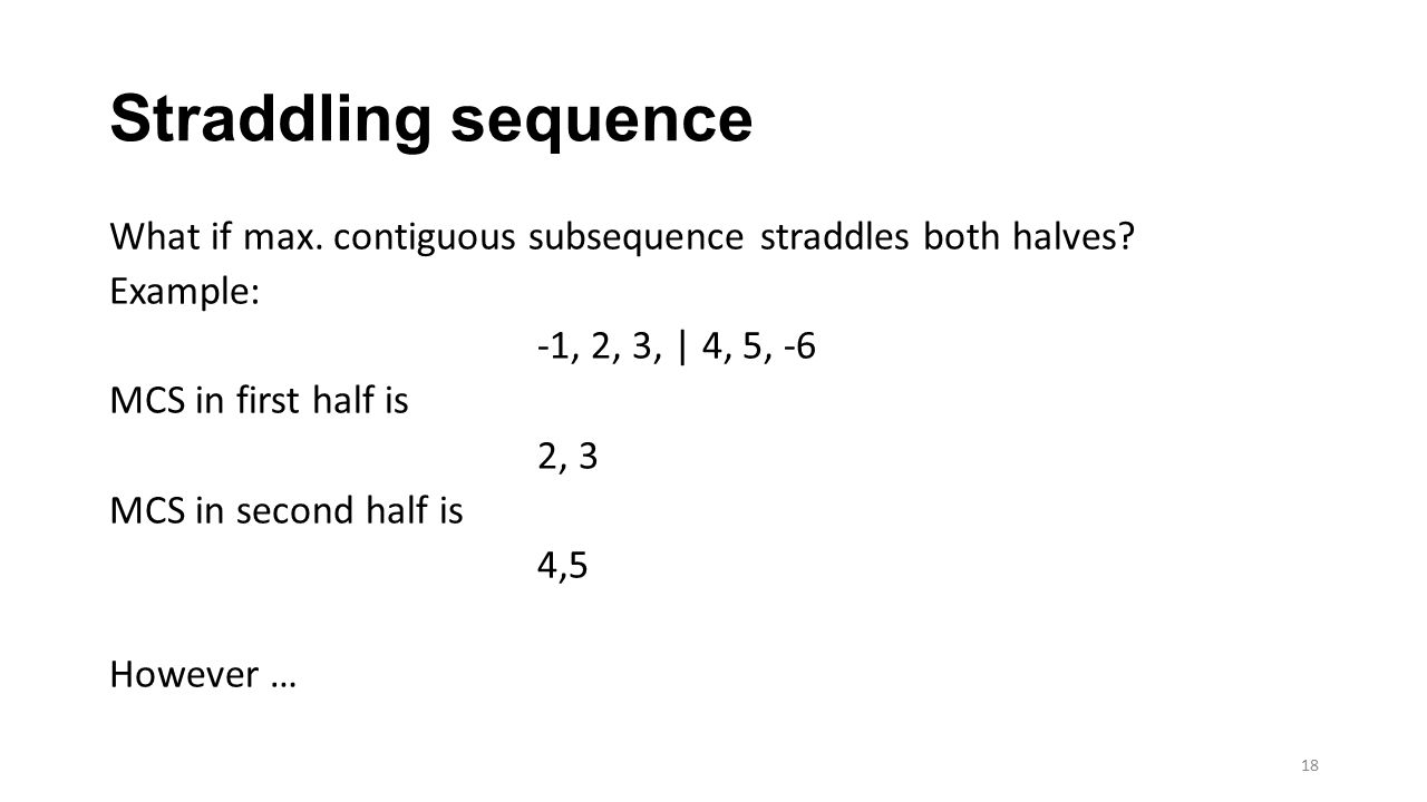 Straddling sequence What if max. contiguous subsequence straddles both halves Example: -1, 2, 3, | 4, 5, -6.