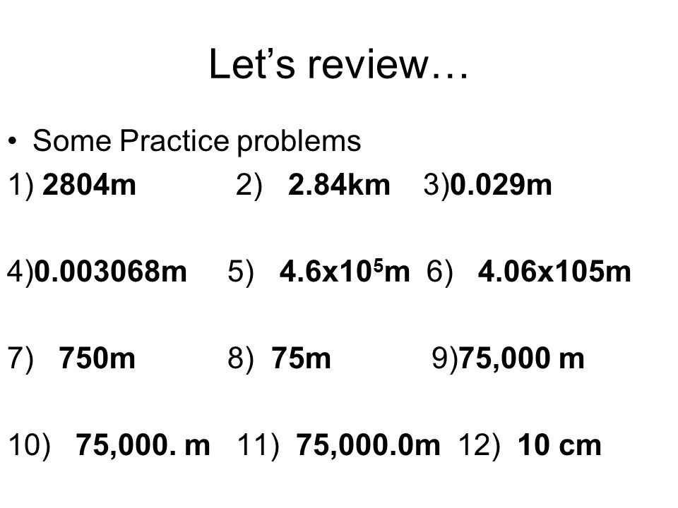 Let’s review… Some Practice problems 1) 2804m 2) 2.84km 3)0.029m