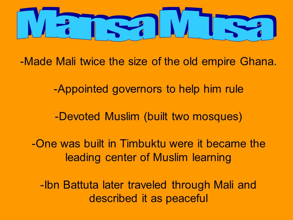Mansa Musa Made Mali twice the size of the old empire Ghana.