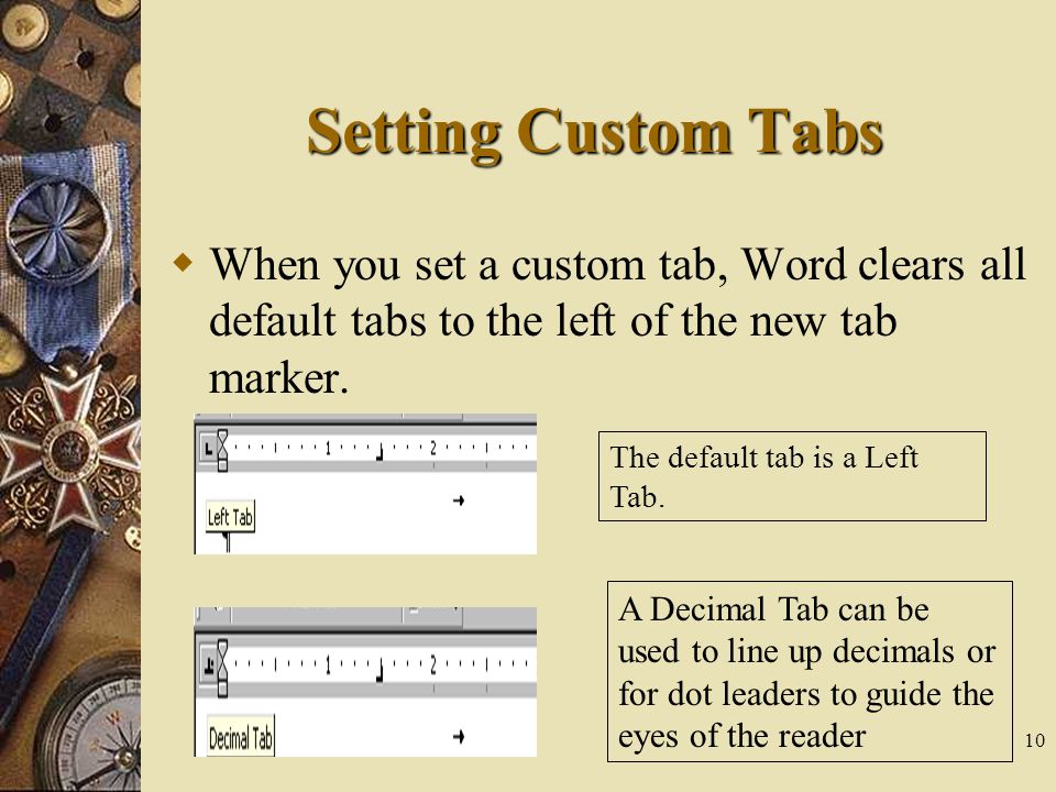 Setting Custom Tabs When you set a custom tab, Word clears all default tabs to the left of the new tab marker.