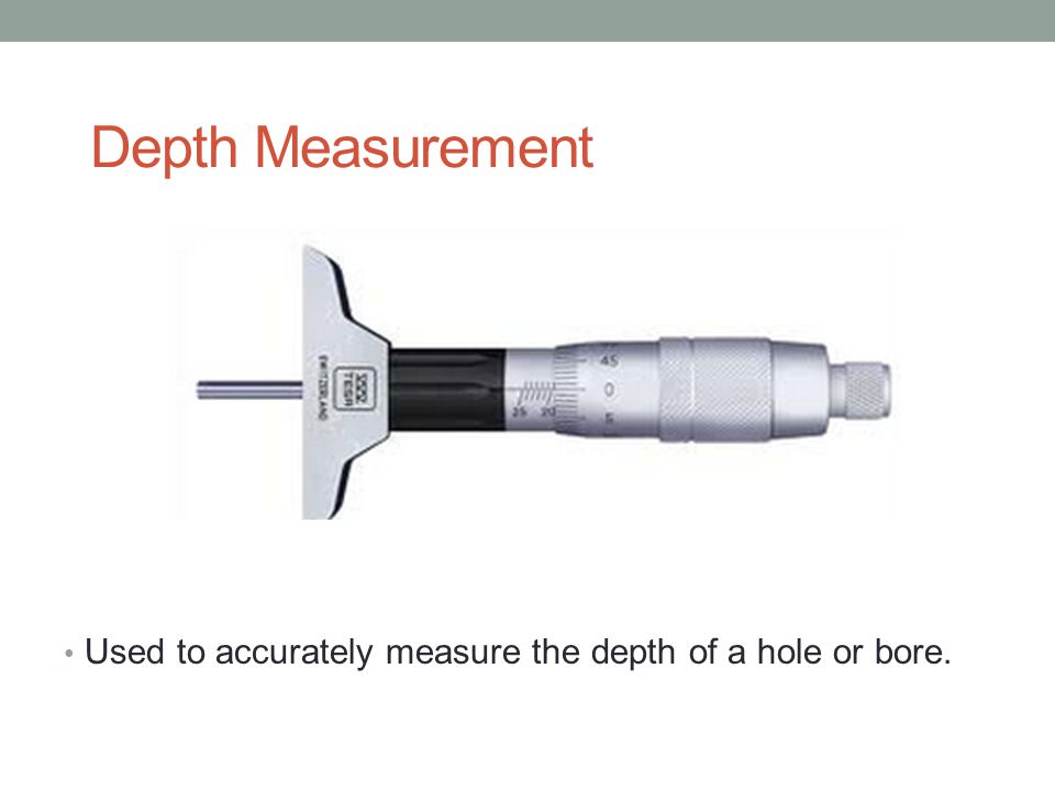 Depth Measurement Used to accurately measure the depth of a hole or bore.