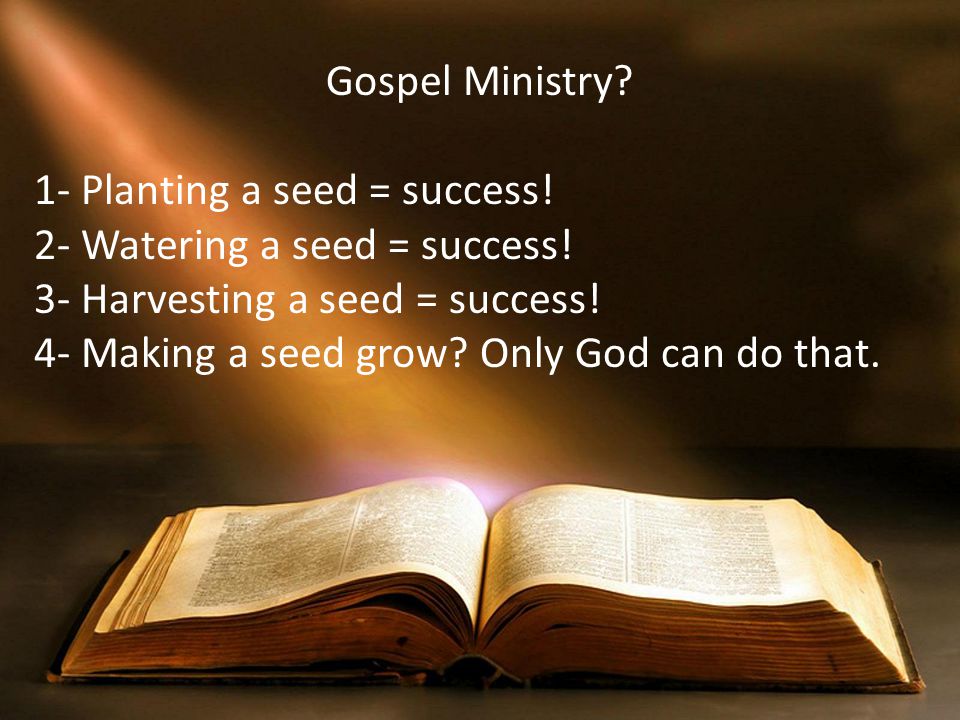 Gospel Ministry 1- Planting a seed = success! 2- Watering a seed = success! 3- Harvesting a seed = success!