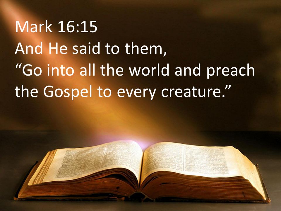 Mark 16:15 And He said to them, Go into all the world and preach the Gospel to every creature.