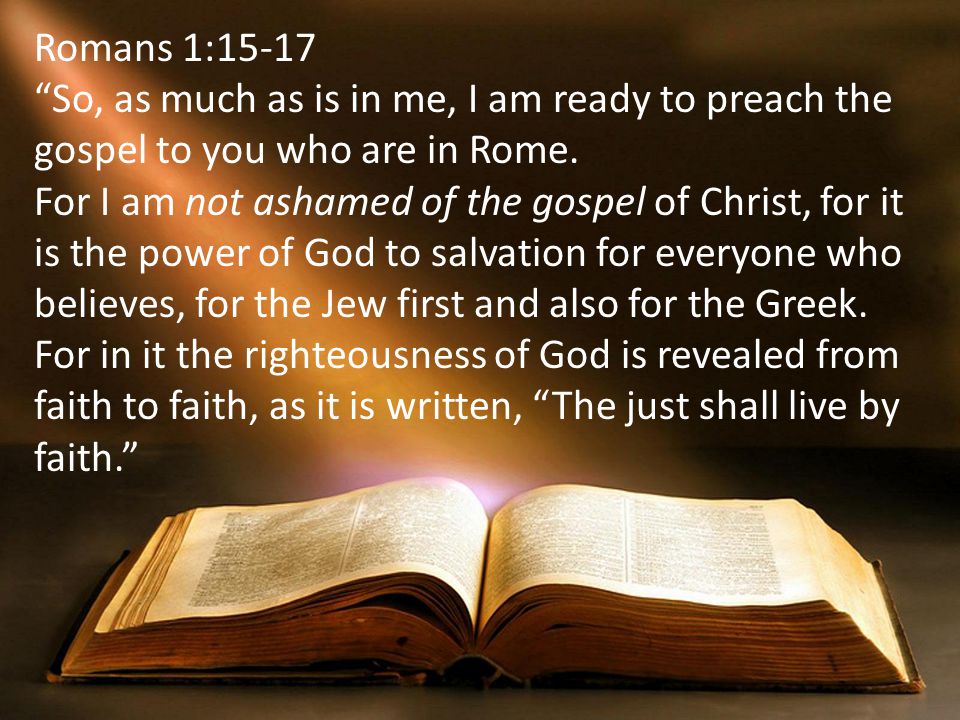 Romans 1:15-17 So, as much as is in me, I am ready to preach the gospel to you who are in Rome.