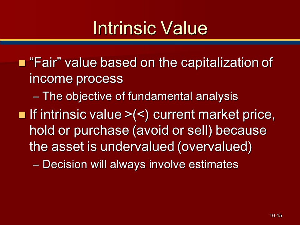Intrinsic Value Fair value based on the capitalization of income process. The objective of fundamental analysis.