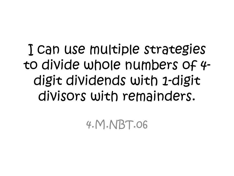 I can use multiple strategies to divide whole numbers of 4-digit dividends with 1-digit divisors with remainders.