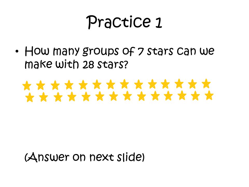 Practice 1 How many groups of 7 stars can we make with 28 stars (Answer on next slide)