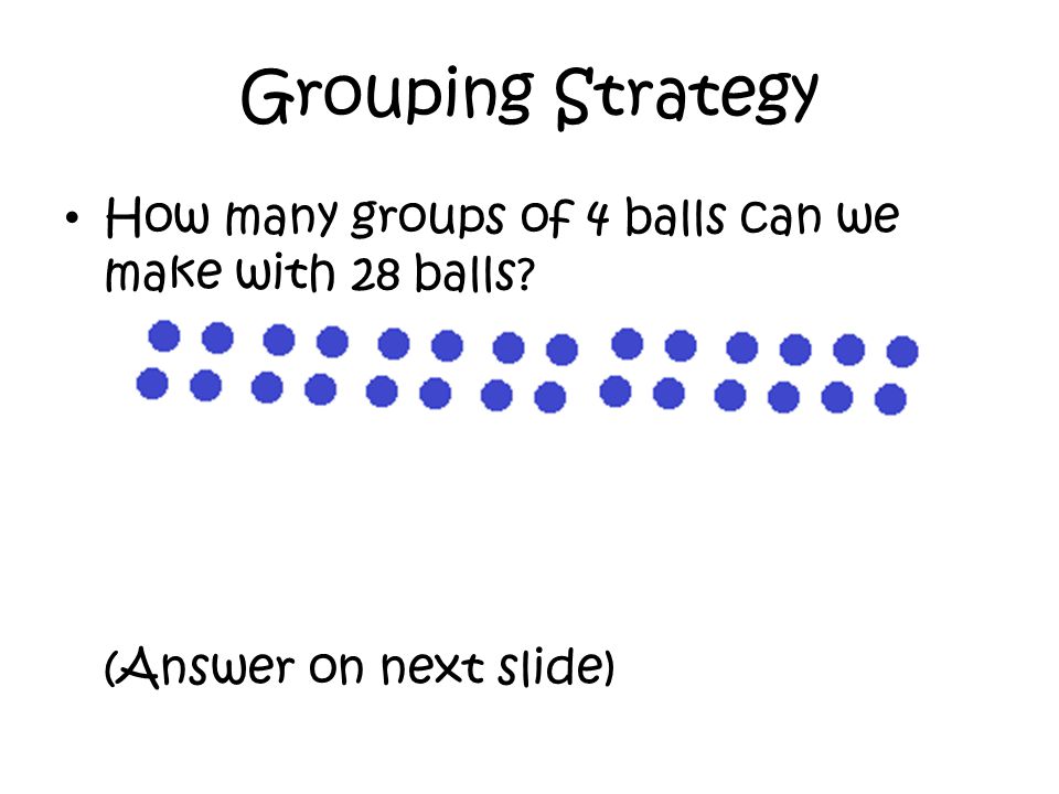 Grouping Strategy How many groups of 4 balls can we make with 28 balls.