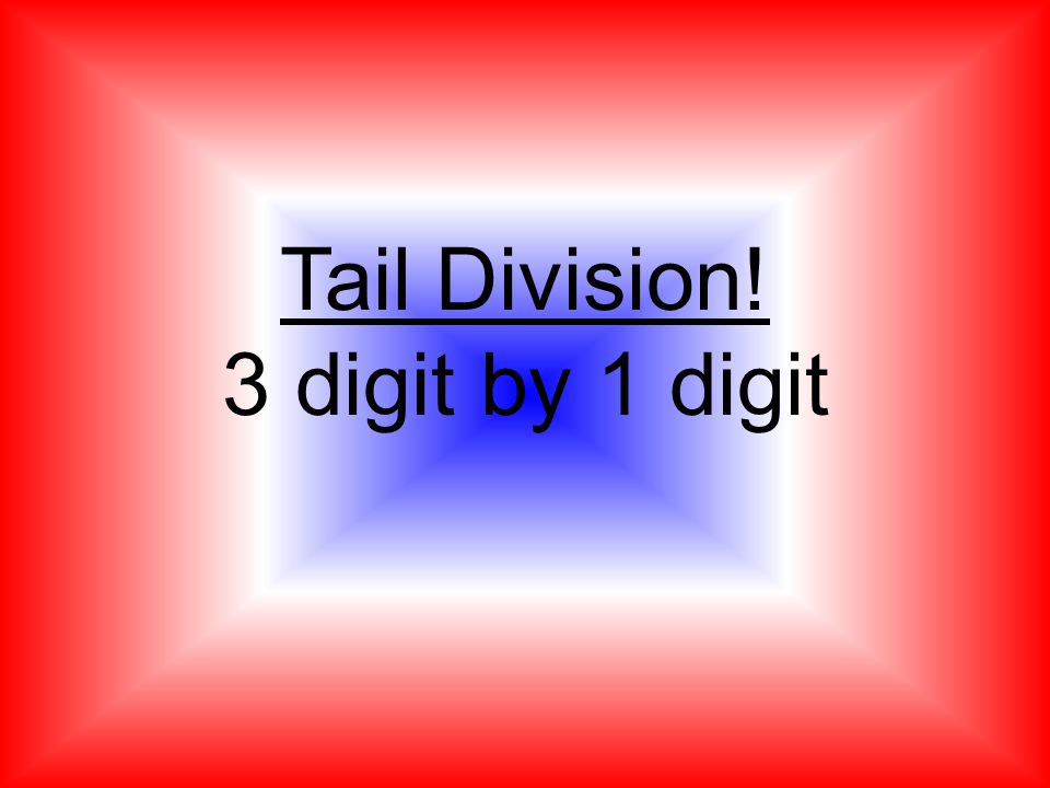 Tail Division! 3 digit by 1 digit