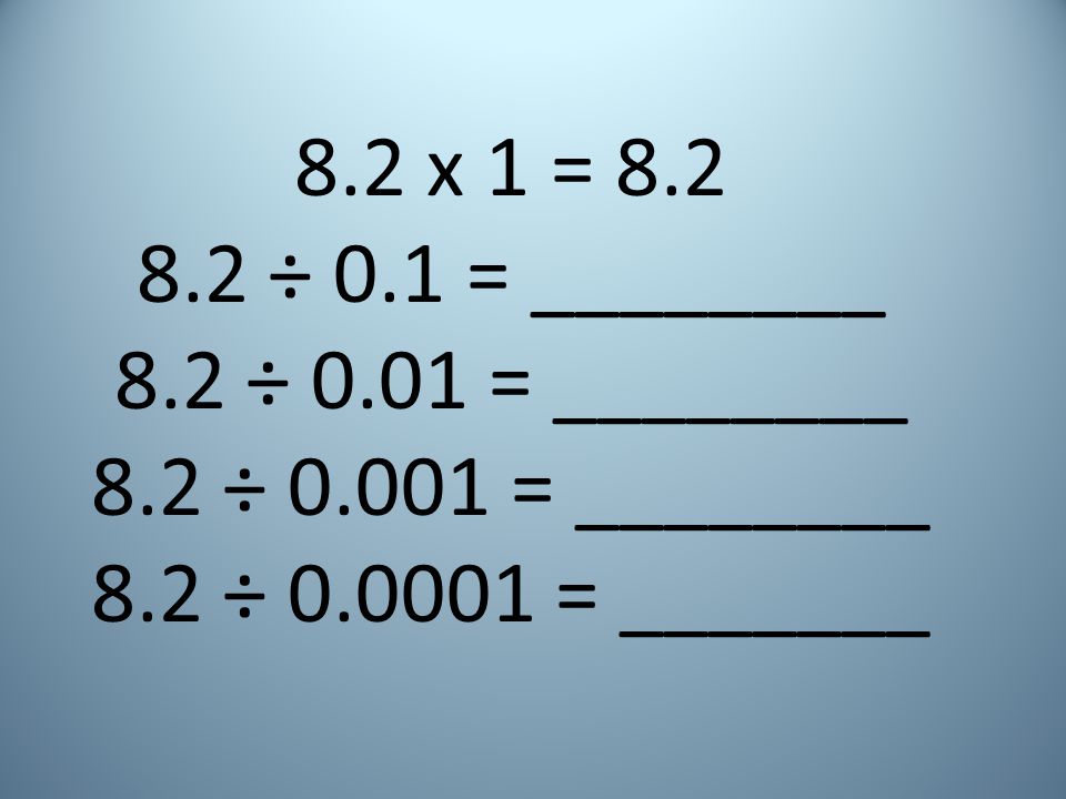 8.2 x 1 = ÷ 0.1 = ________. 8.2 ÷ 0.01 = ________.
