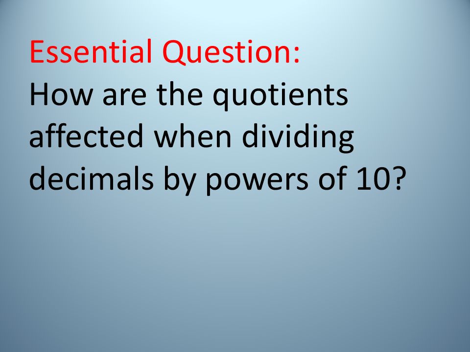 Essential Question: How are the quotients affected when dividing decimals by powers of 10