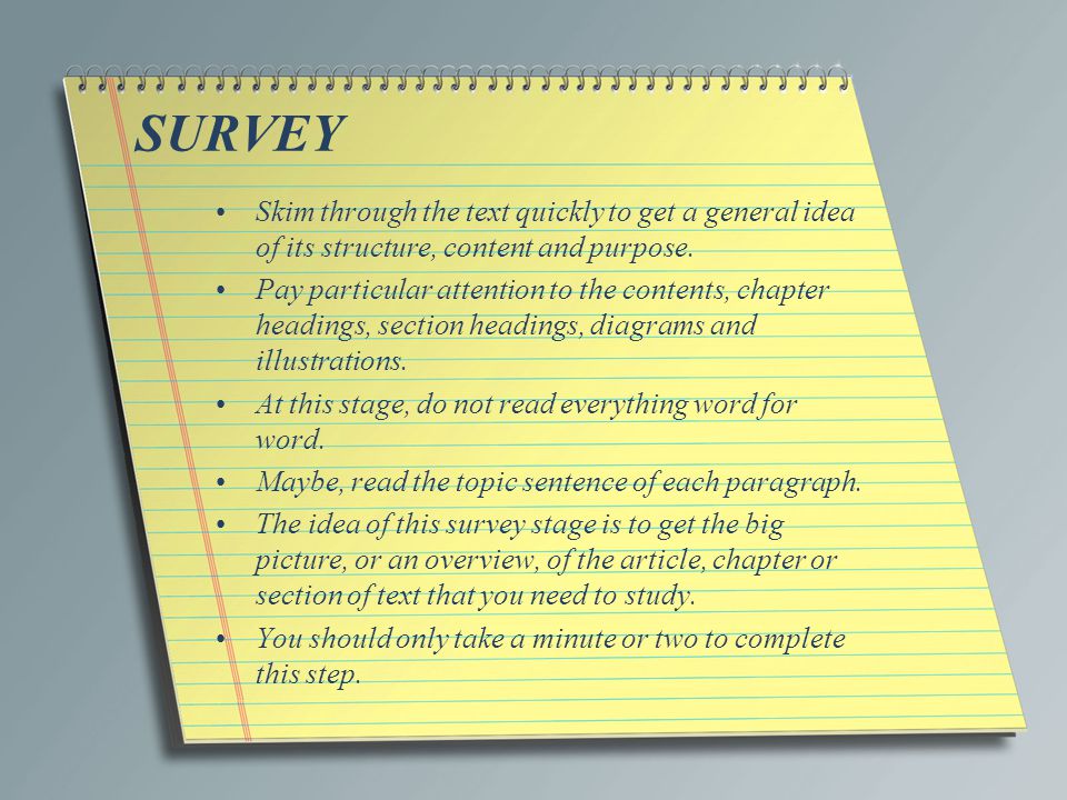 SURVEY Skim through the text quickly to get a general idea of its structure, content and purpose.